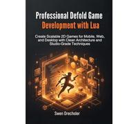 Professional Defold Game Development with Lua: Create Scalable 2D Games for Mobile, Web, and Desktop with Clean Architecture and Studio-Grade Techniques