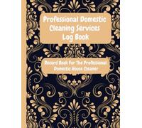 Professional Domestic Cleaning Services Log Book: Record Book For The Professional Domestic House Cleaner