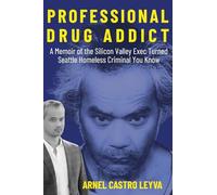 Professional Drug Addict: A Memoir of the Silicon Valley Exec Turned Seattle Homeless Criminal You Know