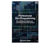 Professional Elm Programming: How to Engineer Scalable and Fault-Tolerant Front-End Systems (Mastering Emerging Programming Languages)
