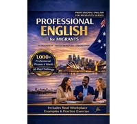 Professional English for Migrants: In Australia - Master Workplace Communication with 1,000+ Professional Phrases, Real Examples & a 30-Day Challenge