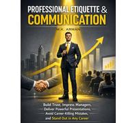 Professional Etiquette & Communication: Build Trust, Impress Managers, Deliver Powerful Presentations, Avoid Career-Killing Mistakes, and Stand Out in Any Career: 4 (The Workplace Mastery Series)