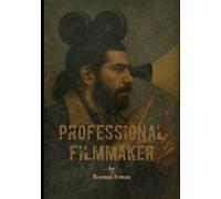 Professional Filmmaker: A Complete Guide to Professional Filmmaking, Storytelling, and Cinematic Craft for Independent Creators