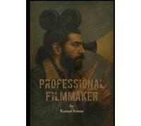 Professional Filmmaker: A Complete Guide to Professional Filmmaking, Storytelling, and Cinematic Craft for Independent Creators