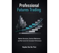 Professional Futures Trading: A Comprehensive Guide: Market Structure, Contract Mechanics, and Risk Control for Consistent Performance