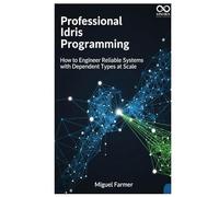 Professional Idris Programming: How to Engineer Reliable Systems with Dependent Types at Scale