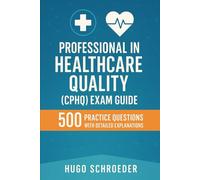 Professional in Healthcare Quality (CPHQ) Exam Guide: 500 Practice Questions with Detailed Explanations