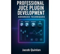 PROFESSIONAL JUCE PLUGIN DEVELOPMENT: ADVANCED TECHNIQUES: Build Commercial-Grade VST3, AU, and AAX Audio Plugins. Advanced DSP, Optimization, GUI Design, and Industry Standards