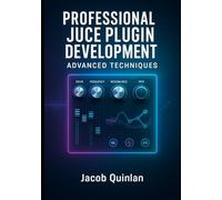 PROFESSIONAL JUCE PLUGIN DEVELOPMENT: ADVANCED TECHNIQUES: Build Commercial-Grade VST3, AU, and AAX Audio Plugins. Advanced DSP, Optimization, GUI Design, and Industry Standards