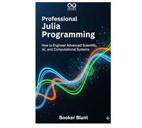 Professional Julia Programming: How to Engineer Advanced Scientific, AI, and Computational Systems