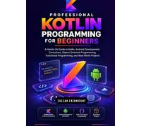Professional Kotlin Programming for Beginners: A Hands-On Guide to Kotlin, Android Development, Coroutines, Object-Oriented Programming, Functional ... Projects (Kotlin in Practice Series)