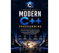 Professional Modern C++ Programming: Build High-Performance Applications Using Ct+20, C++23, STL, Templates, Coroutines, Parallel Programming, Design Patterns, and Performance Optimization