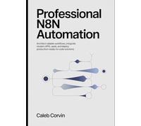 Professional n8n Automation: Architect Reliable Workflows, Integrate Modern APIs, and Deploy Production-Ready No-Code Solutions