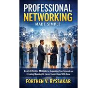 Professional Networking Made Simple: Learn Effective Methods for Expanding Your Network and Creating Meaningful Career Connections With Ease