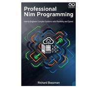 Professional Nim Programming: How to Engineer Complex Systems with Flexibility and Speed (Mastering Emerging Programming Languages)