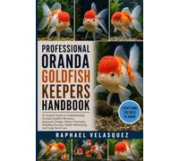 PROFESSIONAL ORANDA GOLDFISH KEEPERS HANDBOOK: An Expert Guide to Understanding Oranda Goldfish Behavior, Aquarium Design, Water Chemistry, Breeding Success, Health Monitoring, and Long-Term Care