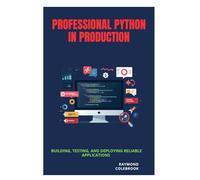 Professional Python in Production: Building, Testing, and Deploying Reliable Applications