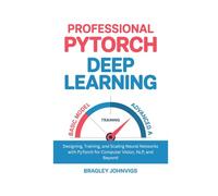 Professional PyTorch Deep Learning: Designing, Training, and Scaling Neural Networks with PyTorch for Computer Vision, NLP, and Beyond