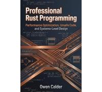 Professional Rust Programming: Performance Optimization, Unsafe Code, and Systems-Level Design (Rust Programming for Practical Software Development)