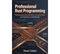 Professional Rust Programming: Performance Optimization, Unsafe Code, and Systems-Level Design (Rust Programming for Practical Software Development)