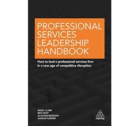 Professional Services Leadership Handbook: How to Lead a Professional Services Firm in a New Age of Competitive Disruption