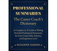 Professional Summaries: The Career Coach's Dictionary: A Complete A-Z Guide to Writing Powerful Professional Summaries for Every Career Path, Industry, and Experience Level