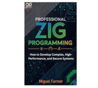 Professional Zig Programming: How to Develop Complex, High-Performance, and Secure Systems (Mastering Emerging Programming Languages)