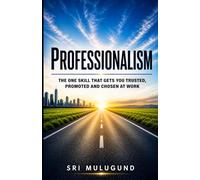 PROFESSIONALISM: The One Skill That Gets You Trusted, Promoted and Chosen at Work