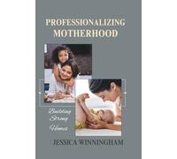 PROFESSIONALIZING MOTHERHOOD: Building strong Homes, Stronger Moms, and a last impact.: 1 (The Unstoppable Motherhood Series)