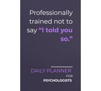 Professionally trained not to say “I told you so.”: Daily Planner for Psychologists | Minimalist Layout with a Sarcastic Edge | Perfect for Tracking Appointments, Patient Tasks & Clinical Goals