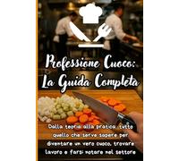 Professione Cuoco: La Guida Completa: Dalla teoria alla pratica: tutto quello che serve sapere per diventare un vero cuoco, trovare lavoro e farsi notare nel settore (CORSI TECNICI E FAI DA TE)