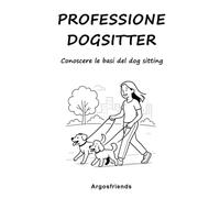 Professione dogsitter: Conoscere le basi del dog sitting (Argosfriends)