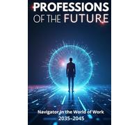 Professions of the Future: Navigator in the world of work 2035-2045 and a strategy to prepare for a new era of work that combines innovation, ethics, and human potential.