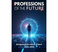 Professions of the Future: Navigator in the world of work 2035-2045 and a strategy to prepare for a new era of work that combines innovation, ethics, and human potential.