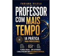 Professor com Mais Tempo: IA para professores: como ganhar tempo no planejamento de aulas, criar atividades e avaliar melhor sem perder o critério pedagógico