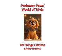 Professor Paws’ World of Trivia: 101 Things I Betcha Didn’t Know