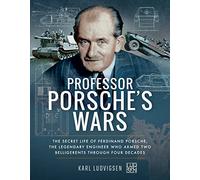 Professor Porsche's Wars: The Secret Life of Ferdinand Porsche, the Legendary Engineer Who Armed Two Belligerents Through Four Decades