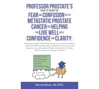 Professor Prostate's Guide to Taking the Fear and Confusion Out of Metastatic Prostate Cancer and Helping You Live Well with Confidence and Clarity: ... Tests, Make Decisions, and Undergo Treatment