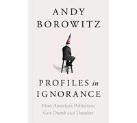 Profiles in Ignorance: How America's Politicians Got Dumb and Dumber