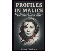 Profiles in Malice: True Stories of Female Killers Who Left a Trail of Death