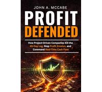 Profit Defended: How Project-Driven Companies Kill the 45-Day Lag, Stop Profit Erosion, and Command Real-Time Cash Flow