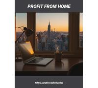 Profit From Home: Fifty Lucrative Side Hustles