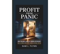 PROFIT FROM PANIC John Paulson’s Legacy Of Unseen Opportunity: John Paulson’s Legacy Of Unseen Opportunity How He Turned Crisis Into A Career-Defining Fortune