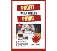 PROFIT WHEN OTHERS PANIC: The practical strategy to build lasting wealth in any market