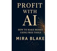 Profit with AI: How to Make Money Using Free Tools: A Beginner’s Guide to Earning Online with ChatGPT, Canva, and More