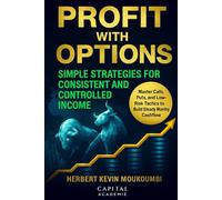 Profit with Options: Simple Strategies for Consistent and Controlled Income: Master Calls, Puts, and Low-Risk Tactics to Build Steady Monthly Cashflow