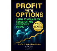 Profit with Options: Simple Strategies for Consistent and Controlled Income: Master Calls, Puts, and Low-Risk Tactics to Build Steady Monthly Cashflow