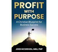Profit With Purpose: A Christian Blueprint for Business Success
