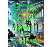 PROFITABLE APPLICATIONS OF ARTIFICIAL INTELLIGENCE IN FILM PRODUCTION: THE BIBLE - A GUIDE FROM A TO Z
