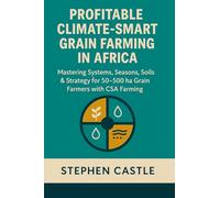 Profitable Climate Smart Grain Farming in Africa: Mastering Systems, Seasons, Soils, and Strategy for 50 ha to 500 ha Grain Farmers with CSA Farming ... Agriculture Master Series - Africa Edition)